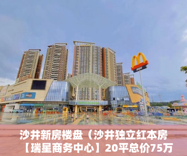 沙井新房楼盘（沙井独立红本房【瑞星商务中心】20平总价75万现房 ）小产权房多久能有证，