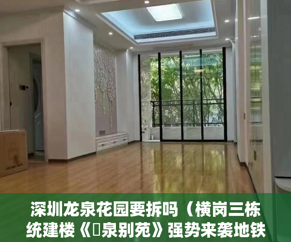 深圳龙泉花园要拆吗（横岗三栋统建楼《龍泉别苑》强势来袭地铁口零距离 7月1 ）大产权下来后小产权办理要多久，