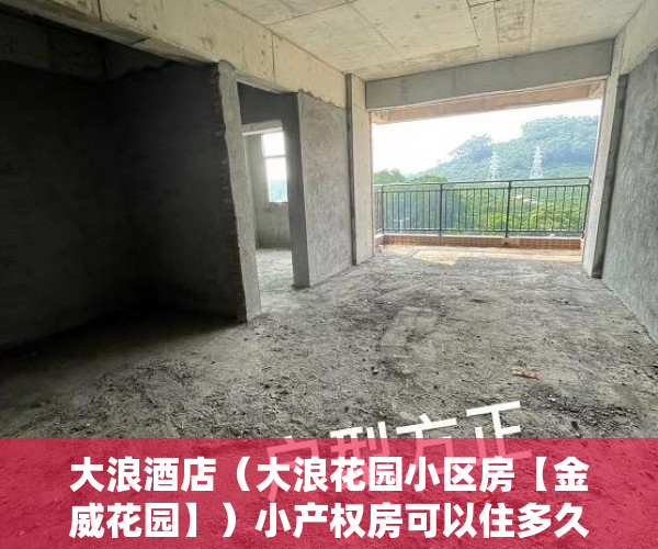大浪酒店（大浪花园小区房【金威花园】）小产权房可以住多久拆迁怎么补偿，