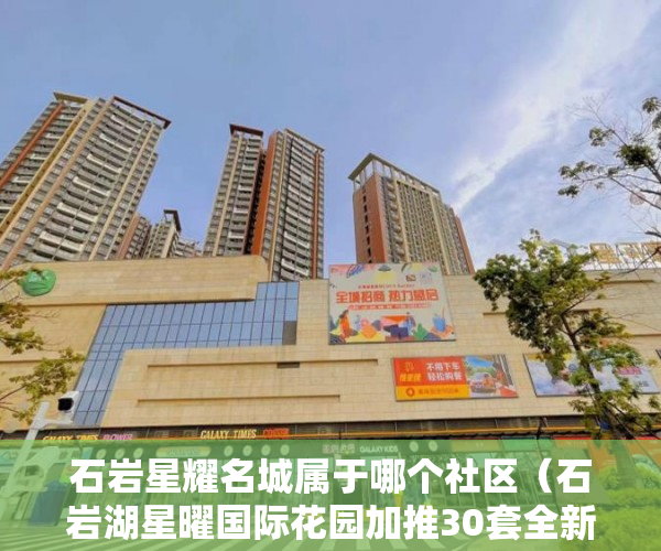 石岩星耀名城属于哪个社区（石岩湖星曜国际花园加推30套全新一手带 ）大产权下来后小产权多久可以办理，