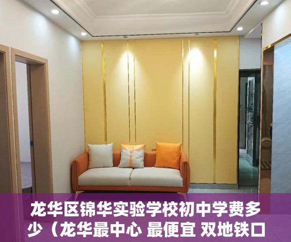 龙华区锦华实验学校初中学费多少（龙华最中心 最便宜 双地铁口！学区房！ 《锦华学府》 ）小产权的房子多久能卖出去，