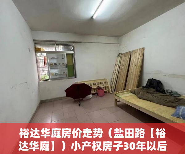 裕达华庭房价走势（盐田路【裕达华庭】）小产权房子30年以后怎么办，