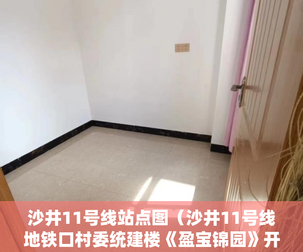 沙井11号线站点图（沙井11号线地铁口村委统建楼《盈宝锦园》开发商直售！ ）小产权多久能买下来，