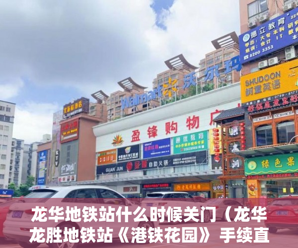 龙华地铁站什么时候关门（龙华龙胜地铁站《港铁花园》 手续直接村委办理 ）小产权房质保期是多久，