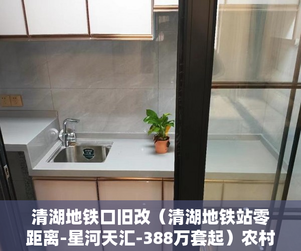 清湖地铁口旧改（清湖地铁站零距离-星河天汇-388万套起）农村小产权房法院判决多久，
