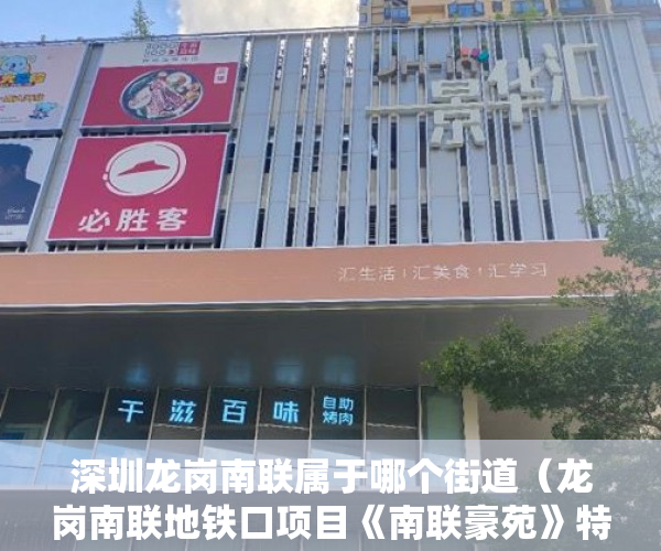 深圳龙岗南联属于哪个街道（龙岗南联地铁口项目《南联豪苑》特价房358万带家私厨具 ）小产权房子一般多久的年限，