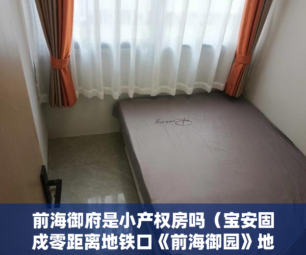 前海御府是小产权房吗（宝安固戍零距离地铁口《前海御园》地铁口 ）小产权的房贷可以办多久的，