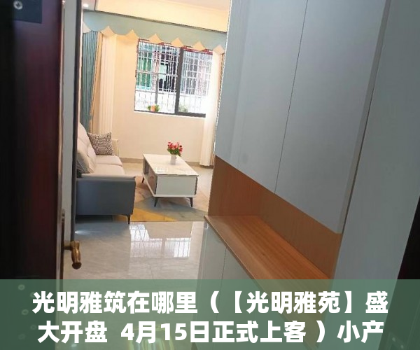 光明雅筑在哪里（【光明雅苑】盛大开盘  4月15日正式上客 ）小产权房多久可以转正，