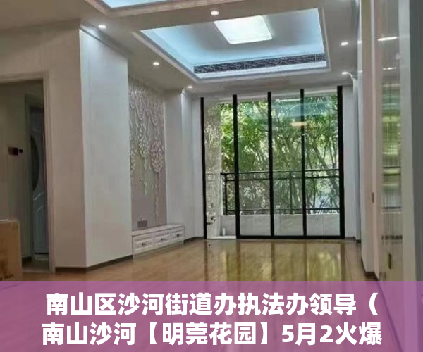 南山区沙河街道办执法办领导（南山沙河【明莞花园】5月2火爆开盘！）征地我是小产权怎么办，