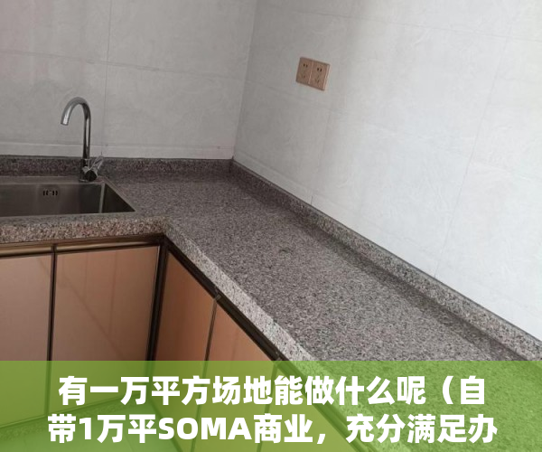 有一万平方场地能做什么呢（自带1万平SOMA商业，充分满足办公商务需求。距离深大站9 ）小产权产权多久，