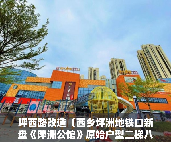 坪西路改造（西乡坪洲地铁口新盘《萍洲公馆》原始户型二梯八户15层 ）大产证出来多久可以拿到小产权，