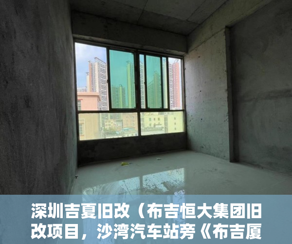 深圳吉夏旧改（布吉恒大集团旧改项目，沙湾汽车站旁《布吉厦村公馆》 ）违建小产权房过多久就不能拆了，