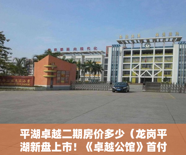平湖卓越二期房价多少（龙岗平湖新盘上市！《卓越公馆》首付5成、分期10年~ ）小产权房分期最多多久，