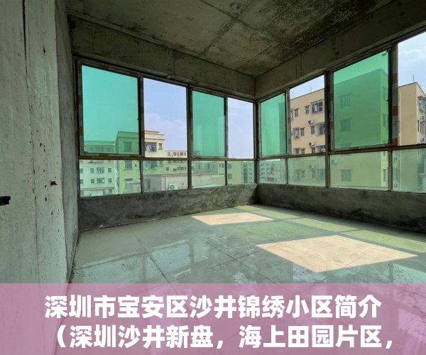 深圳市宝安区沙井锦绣小区简介（深圳沙井新盘，海上田园片区，国际会展中心腹地锦绣花园 ）买了小产权二手房多久可以买，