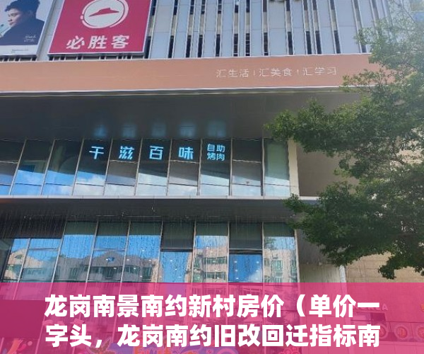 龙岗南景南约新村房价（单价一字头，龙岗南约旧改回迁指标南约重点更新单元由 ）小产权房能用多久，