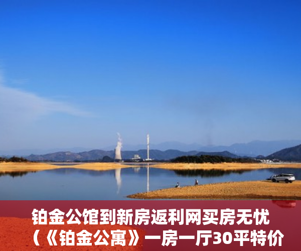 铂金公馆到新房返利网买房无忧（《铂金公寓》一房一厅30平特价288万套起 ）房子小产权和大产权多久，