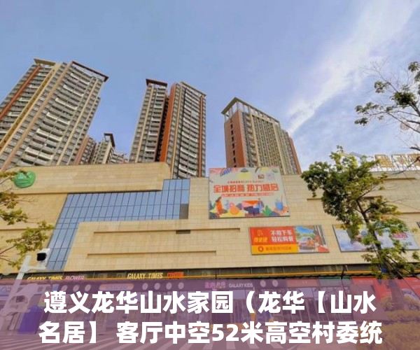 遵义龙华山水家园（龙华【山水名居】 客厅中空52米高空村委统建楼 ）深圳小产权多久可以买，