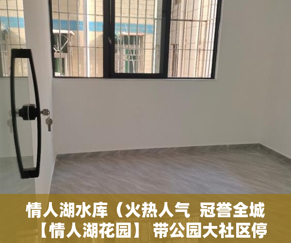 情人湖水库（火热人气  冠誉全城  【情人湖花园】 带公园大社区停 ）落户小产权房多久可以买卖，