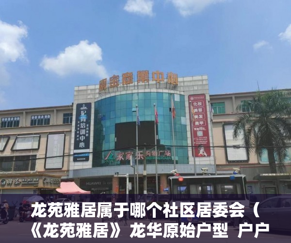 龙苑雅居属于哪个社区居委会（《龙苑雅居》 龙华原始户型  户户大阳台， 六号线双地铁 ）小产权房认定后怎么办，