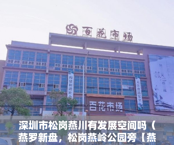深圳市松岗燕川有发展空间吗（燕罗新盘，松岗燕岭公园旁【燕川家园】1月18号盛大开盘 ）小产权房合同无效多久可起诉，