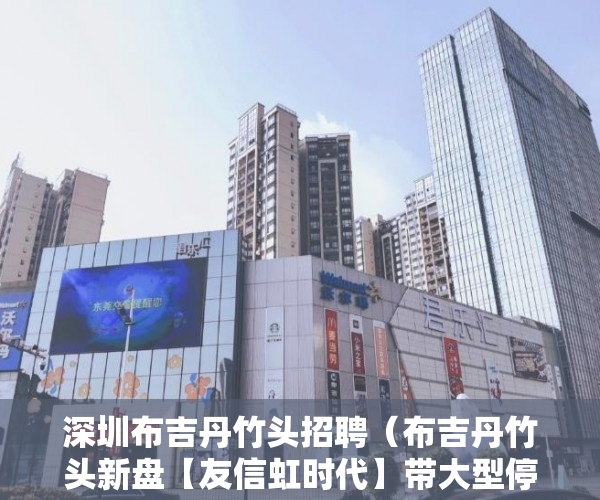 深圳布吉丹竹头招聘（布吉丹竹头新盘【友信虹时代】带大型停车场 ）2020两会小产权房怎么赔偿，