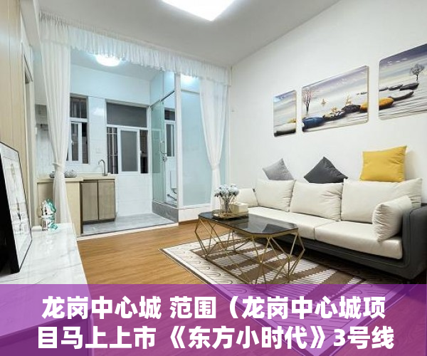 龙岗中心城 范围（龙岗中心城项目马上上市 《东方小时代》3号线500米 ）拿大产权证办小产权证要多久，