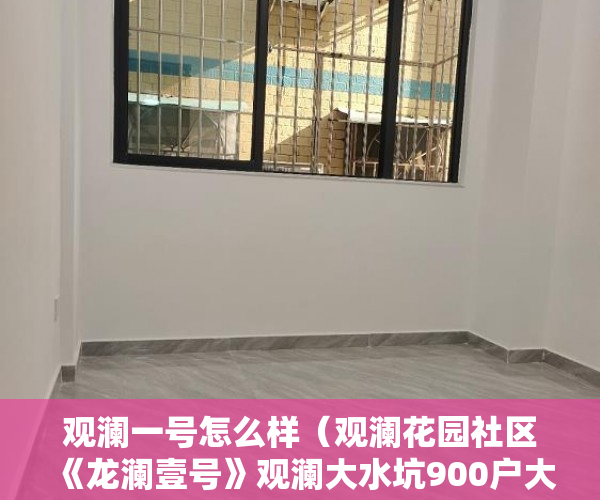 观澜一号怎么样（观澜花园社区《龙澜壹号》观澜大水坑900户大社区 ）小产权房多久能转售，