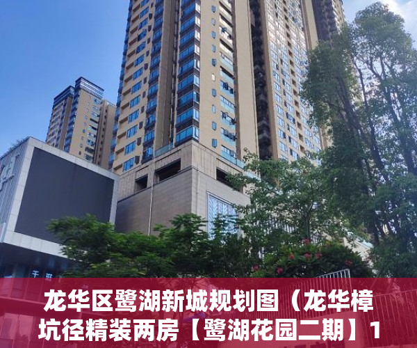 龙华区鹭湖新城规划图（龙华樟坑径精装两房【鹭湖花园二期】168套 ）小产权房卖了多久，