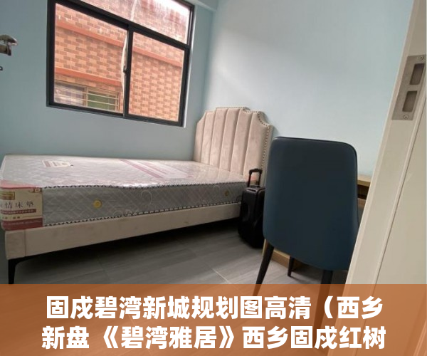 固戍碧湾新城规划图高清（西乡新盘 《碧湾雅居》西乡固戍红树湾公园园林试绿化配 ）小产权入手多久能卖，