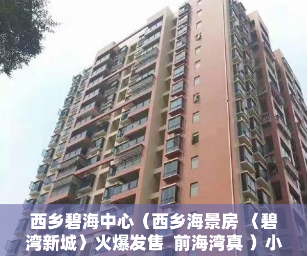 西乡碧海中心（西乡海景房 〈碧湾新城〉火爆发售  前海湾真 ）小产权多久能转大产权，