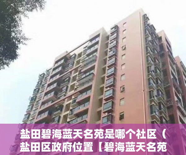 盐田碧海蓝天名苑是哪个社区（盐田区政府位置【碧海蓝天名苑 】配套齐全拎包入住 ）小产权的房子有效期是多久，