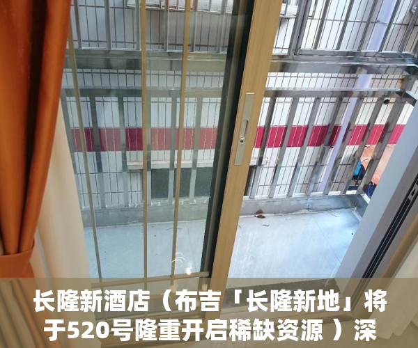 长隆新酒店（布吉「长隆新地」将于520号隆重开启稀缺资源 ）深圳的小产权房能住多久，