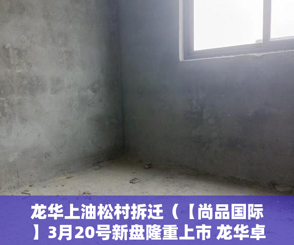 龙华上油松村拆迁（【尚品国际】3月20号新盘隆重上市 龙华卓越上油松旧改房 ）小产权纠纷起诉得多久，