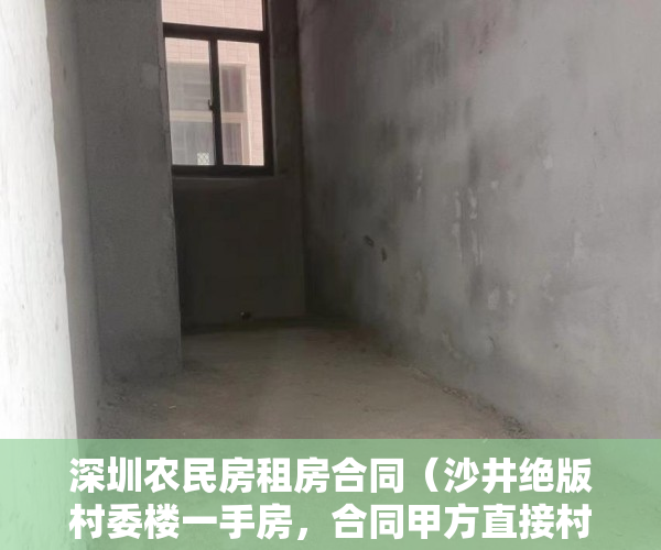 深圳农民房租房合同（沙井绝版村委楼一手房，合同甲方直接村委，颁发绿本 ）小产权没拆多久成危楼，