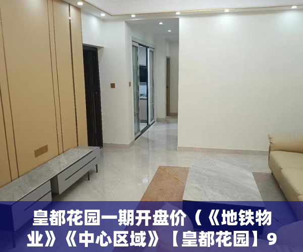 皇都花园一期开盘价（《地铁物业》《中心区域》【皇都花园】9月26隆重上市！ ）没拆的小产权多久成危楼，