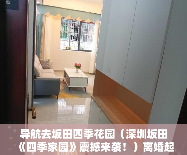 导航去坂田四季花园（深圳坂田《四季家园》震撼来袭！）离婚起诉小产权房怎么处理，