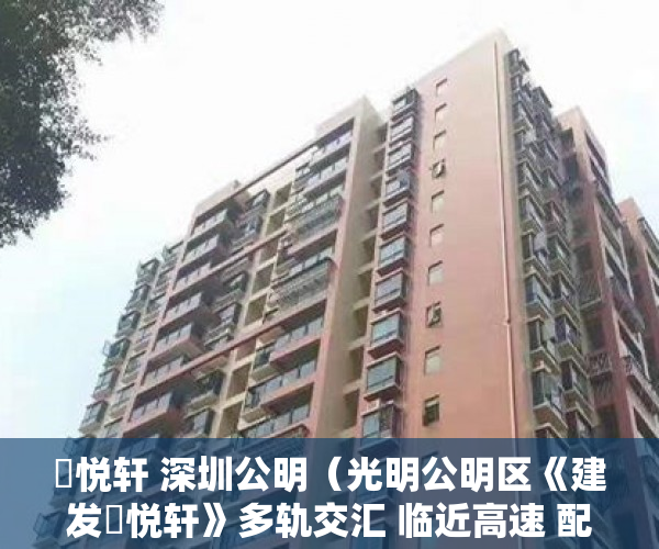 璟悦轩 深圳公明（光明公明区《建发璟悦轩》多轨交汇 临近高速 配套齐全  ）小产权买了多久可以卖，