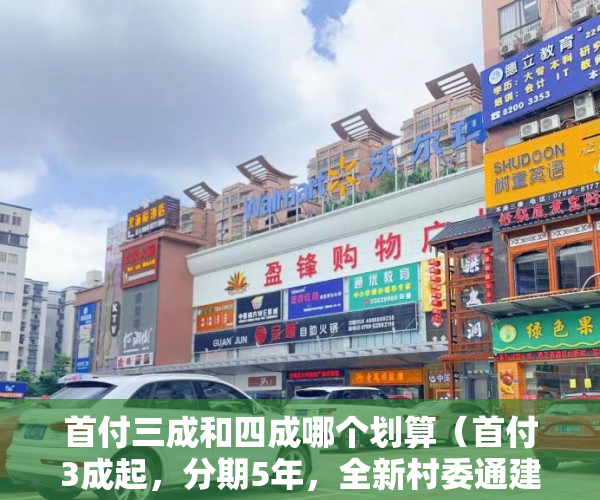 首付三成和四成哪个划算（首付3成起，分期5年，全新村委通建楼《芙景豪庭2期》 ）小产权变大产权多久能卖，