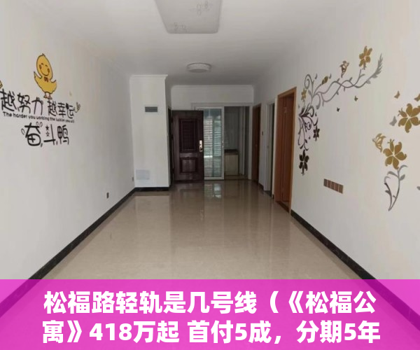 松福路轻轨是几号线（《松福公寓》418万起 首付5成，分期5年，利率65厘 ）小产权房多久可以上市，