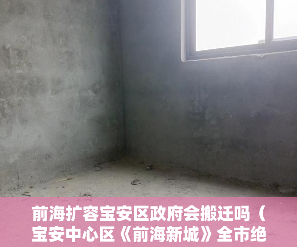 前海扩容宝安区政府会搬迁吗（宝安中心区《前海新城》全市绝版旧改赔偿比例113 ）小产权房办居住证明需要多久，