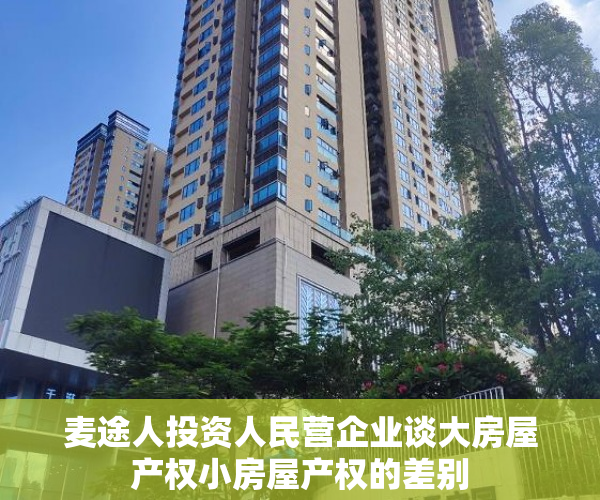 麦途人投资人民营企业谈大房屋产权小房屋产权的差别