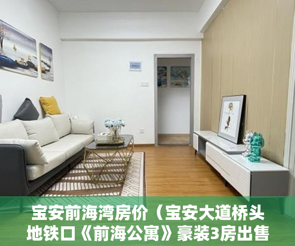 宝安前海湾房价（宝安大道桥头地铁口《前海公寓》豪装3房出售 ）小产权买房签合同签多久合适，