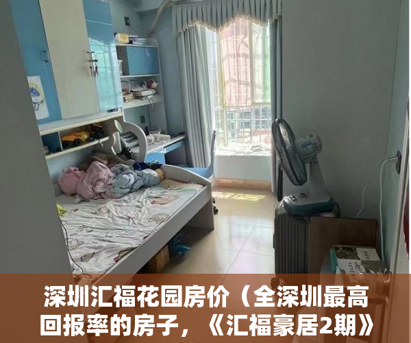深圳汇福花园房价（全深圳最高回报率的房子，《汇福豪居2期》固定年回报15% ）大产权证办下来小产权证多久办下来，