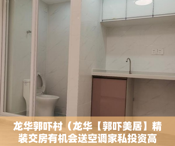 龙华郭吓村（龙华【郭吓美居】精装交房有机会送空调家私投资高回报 ）小产权房多久可卖，