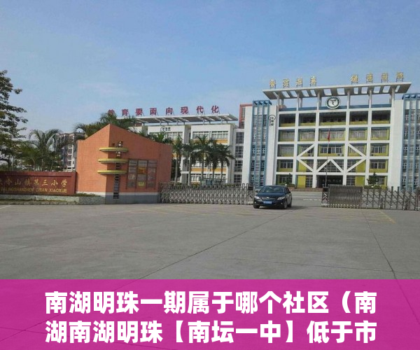 南湖明珠一期属于哪个社区（南湖南湖明珠【南坛一中】低于市场价的房上市了 ）小产权房子居住多久，