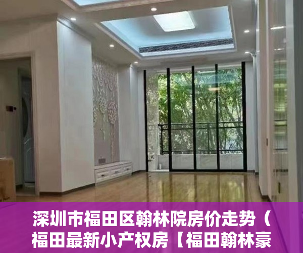 深圳市福田区翰林院房价走势（福田最新小产权房【福田翰林豪苑】火爆来袭 ）小产权买房时怎么成交，