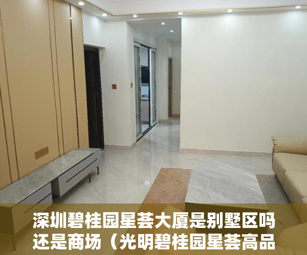 深圳碧桂园星荟大厦是别墅区吗还是商场（光明碧桂园星荟高品质房子 不限购、不限贷 总价150～170 ）多久可以买到小产权房，