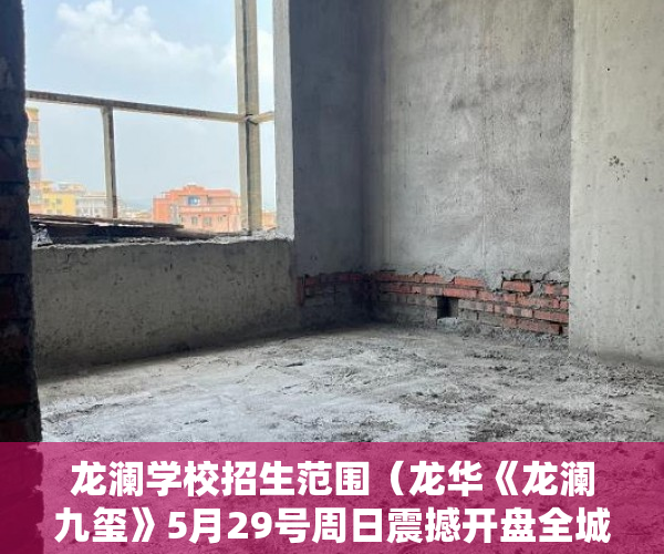 龙澜学校招生范围（龙华《龙澜九玺》5月29号周日震撼开盘全城最低价 ）小产权电梯房住多久，