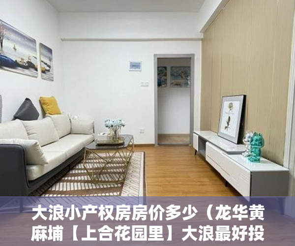 大浪小产权房房价多少（龙华黄麻埔【上合花园里】大浪最好投资房 ）小产权房的产权年限多久，