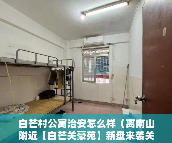 白芒村公寓治安怎么样（离南山附近【白芒关豪苑】新盘来袭关键字：稀有！ ）已买的小产权房怎么办，